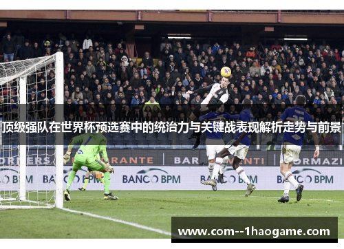 顶级强队在世界杯预选赛中的统治力与关键战表现解析走势与前景