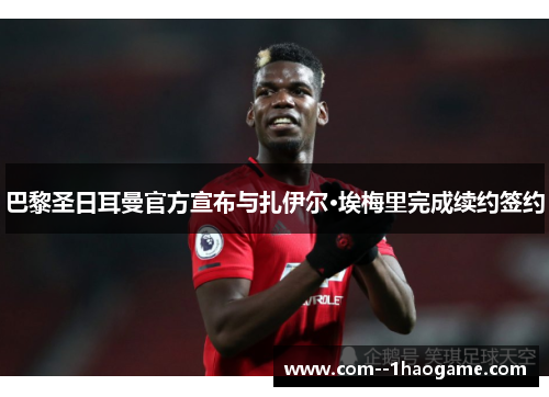巴黎圣日耳曼官方宣布与扎伊尔·埃梅里完成续约签约