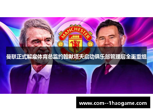 曼联正式解雇体育总监约翰默塔夫启动俱乐部管理层全面重组