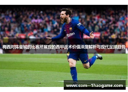 梅西对阵曼城的比赛所展现的西甲战术价值深度解析与现代足球趋势