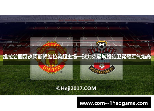 维拉公园奇夜阿斯顿维拉英超主场一球力克曼城终结卫冕冠军气焰高