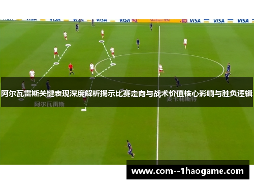 阿尔瓦雷斯关键表现深度解析揭示比赛走向与战术价值核心影响与胜负逻辑