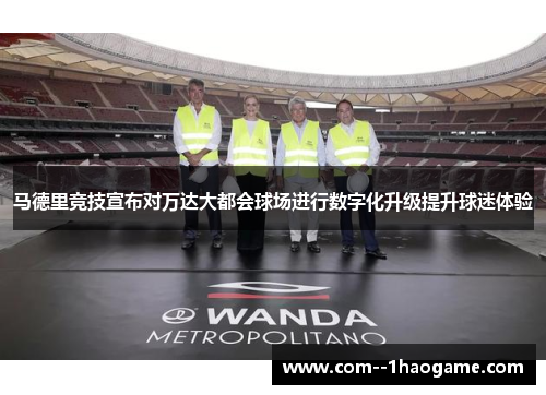 马德里竞技宣布对万达大都会球场进行数字化升级提升球迷体验