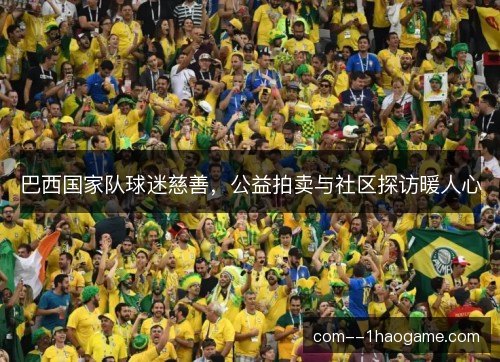 巴西国家队球迷慈善，公益拍卖与社区探访暖人心