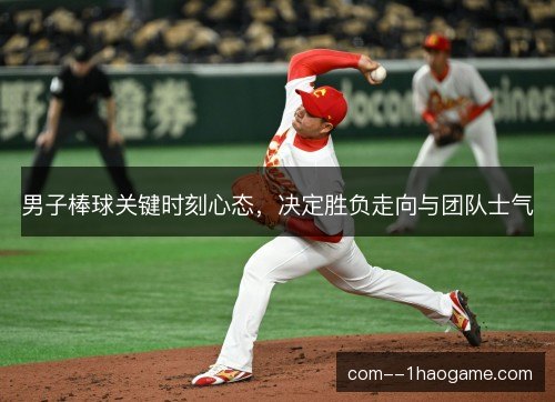 男子棒球关键时刻心态，决定胜负走向与团队士气
